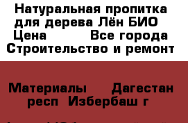 Натуральная пропитка для дерева Лён БИО › Цена ­ 200 - Все города Строительство и ремонт » Материалы   . Дагестан респ.,Избербаш г.